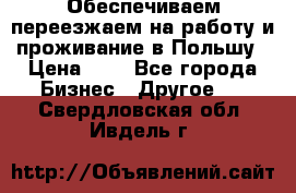 Обеспечиваем переезжаем на работу и проживание в Польшу › Цена ­ 1 - Все города Бизнес » Другое   . Свердловская обл.,Ивдель г.